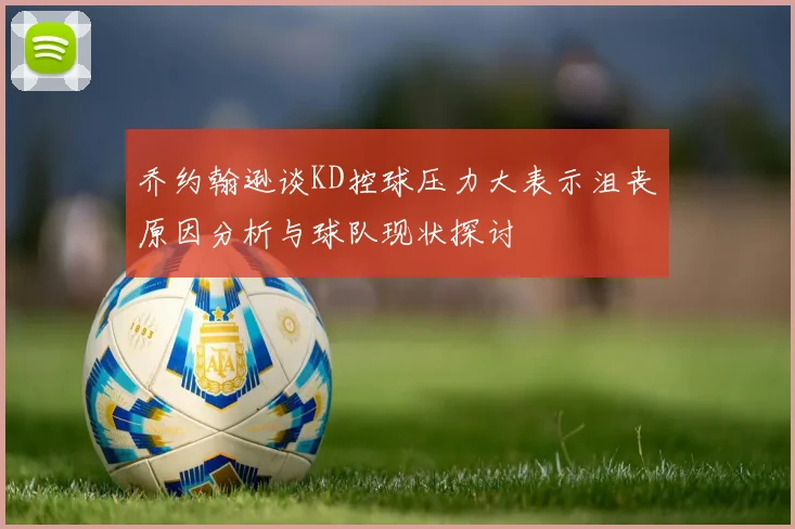 乔约翰逊谈KD控球压力大表示沮丧原因分析与球队现状探讨