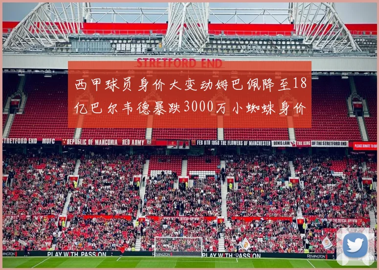 西甲球员身价大变动姆巴佩降至18亿巴尔韦德暴跌3000万小蜘蛛身价达1亿