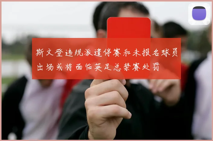 斯文登违规派遣停赛和未报名球员出场或将面临英足总禁赛处罚