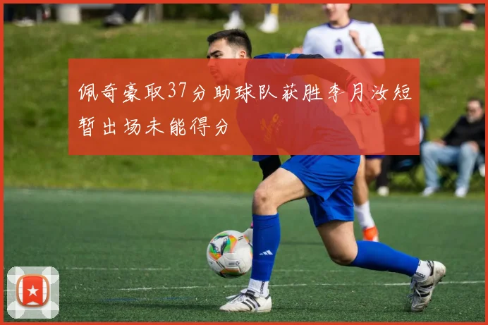 佩奇豪取37分助球队获胜李月汝短暂出场未能得分