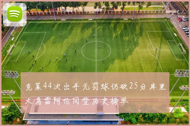 克莱44次出手无罚球仍砍25分库里大鸟雷阿伦同登历史榜单