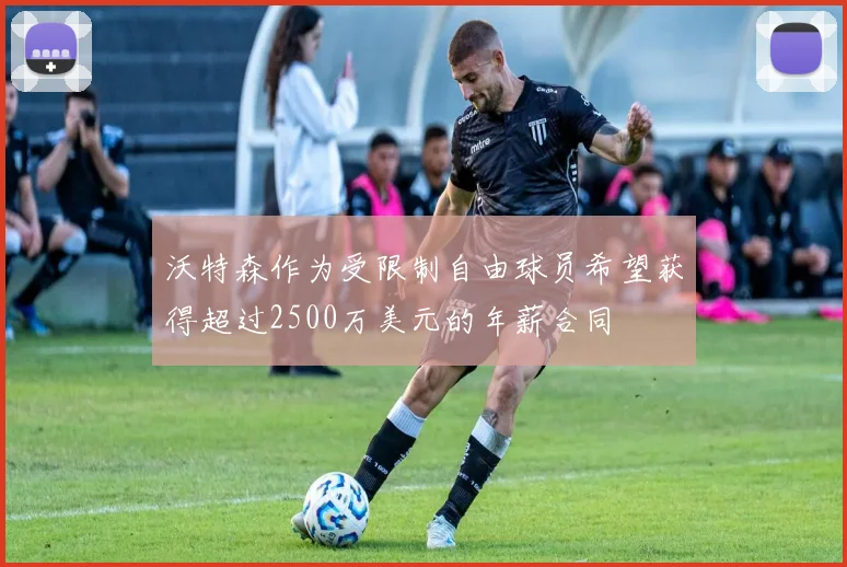 沃特森作为受限制自由球员希望获得超过2500万美元的年薪合同