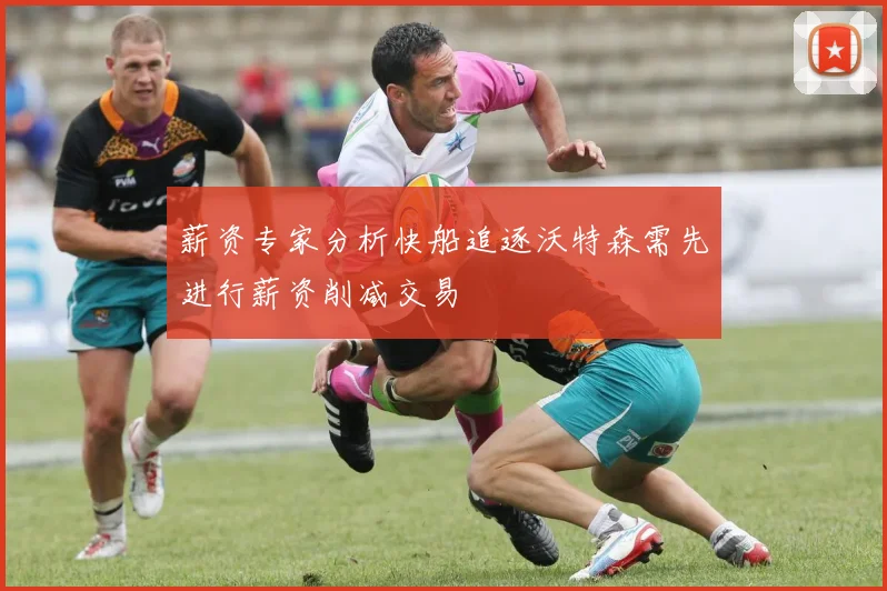 薪资专家分析快船追逐沃特森需先进行薪资削减交易