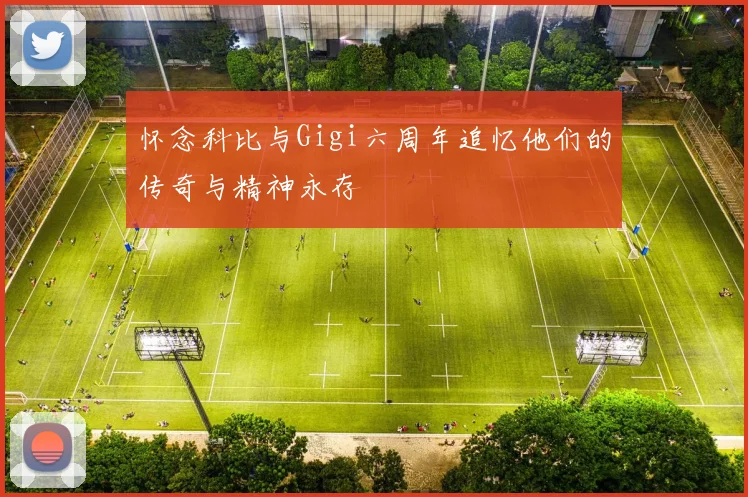 怀念科比与Gigi六周年追忆他们的传奇与精神永存