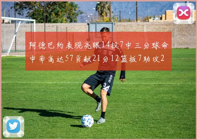 阿德巴约表现亮眼14投7中三分球命中率高达57贡献21分12篮板7助攻2抢断