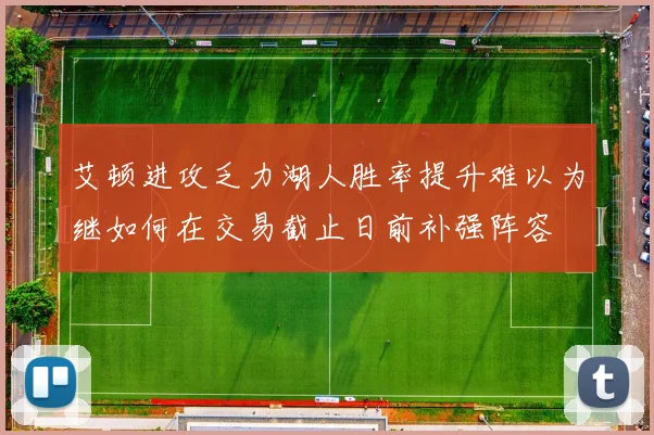 艾顿进攻乏力湖人胜率提升难以为继如何在交易截止日前补强阵容