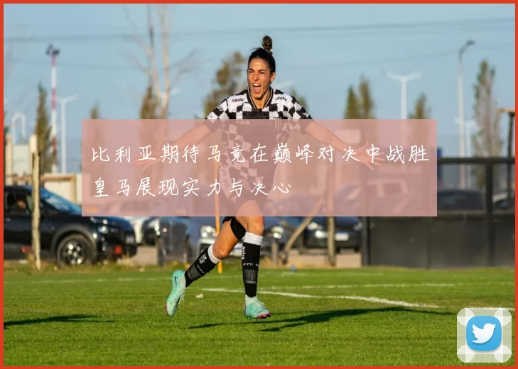 比利亚期待马竞在巅峰对决中战胜皇马展现实力与决心