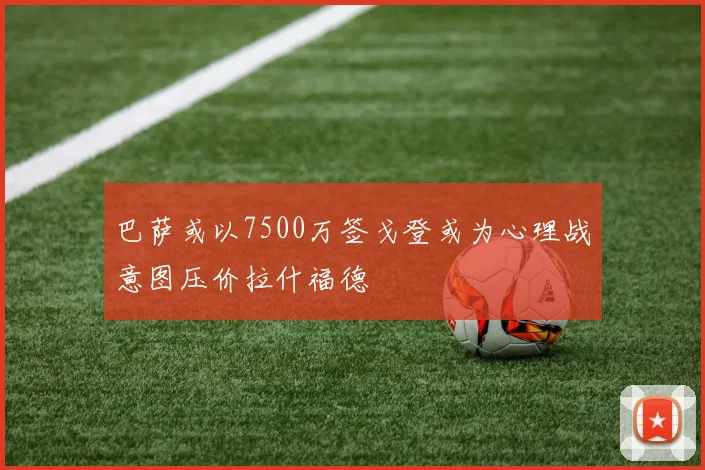 巴萨或以7500万签戈登或为心理战意图压价拉什福德