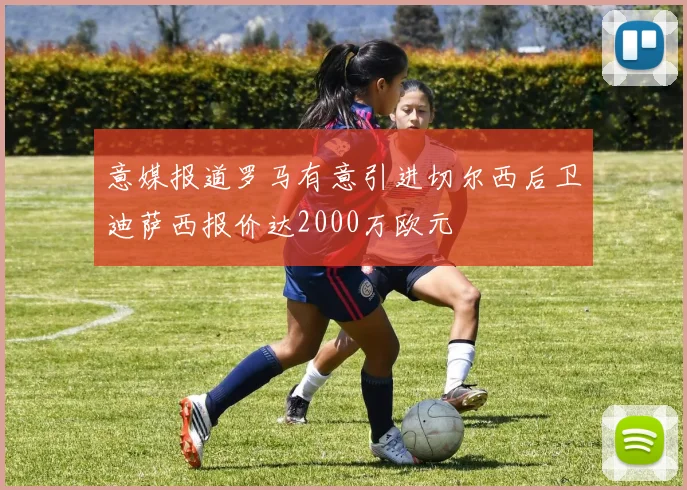 意媒报道罗马有意引进切尔西后卫迪萨西报价达2000万欧元