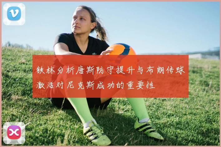 铁林分析唐斯防守提升与布朗传球激活对尼克斯成功的重要性